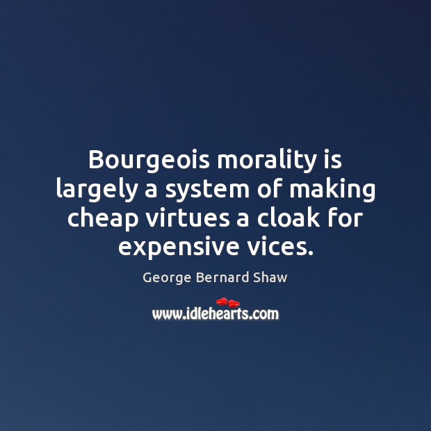 Bourgeois morality is largely a system of making cheap virtues a cloak George Bernard Shaw Picture Quote