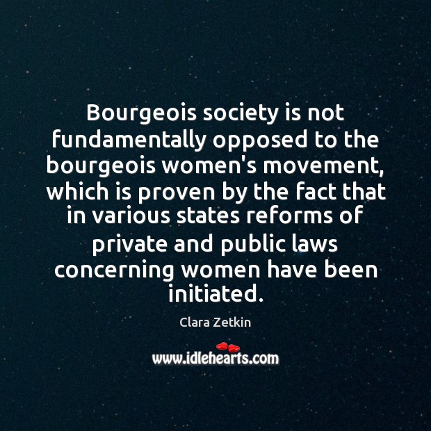 Bourgeois society is not fundamentally opposed to the bourgeois women’s movement, which Clara Zetkin Picture Quote