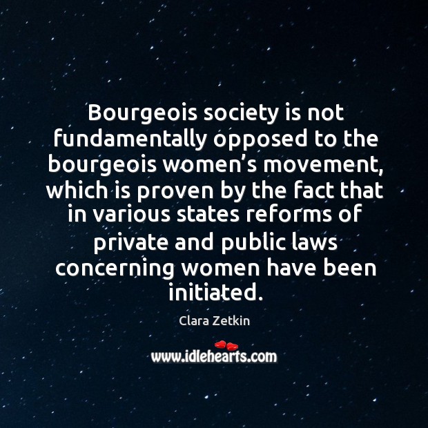 Bourgeois society is not fundamentally opposed to the bourgeois women’s movement Clara Zetkin Picture Quote