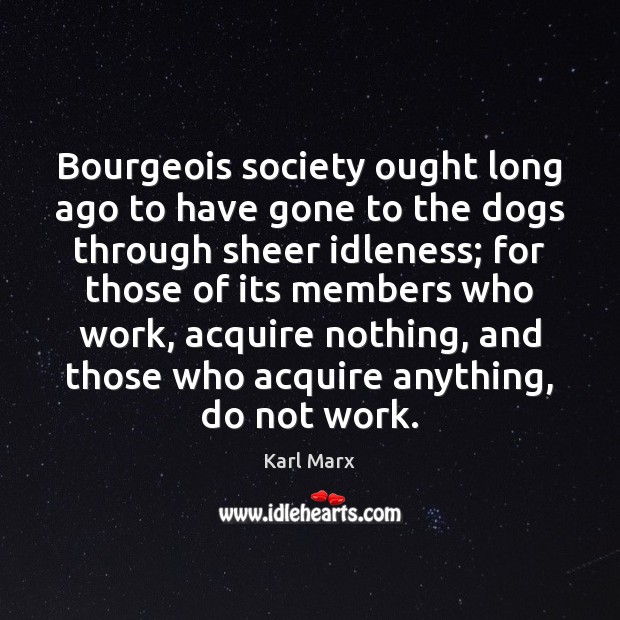 Bourgeois society ought long ago to have gone to the dogs through Karl Marx Picture Quote