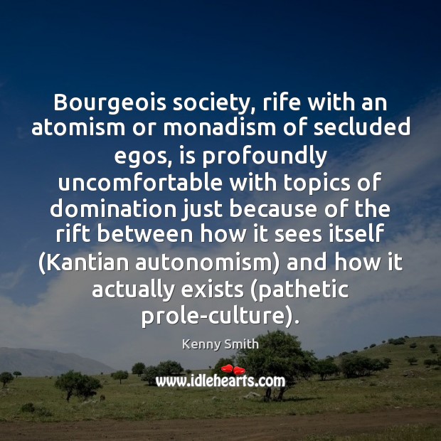 Bourgeois society, rife with an atomism or monadism of secluded egos, is Kenny Smith Picture Quote