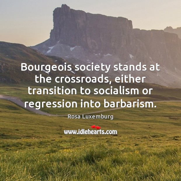 Bourgeois society stands at the crossroads, either transition to socialism or regression Image