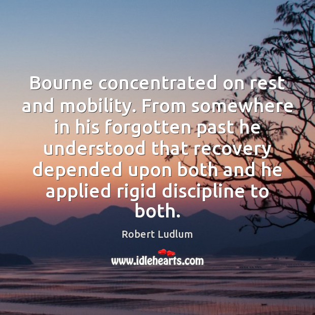 Bourne concentrated on rest and mobility. From somewhere in his forgotten past Robert Ludlum Picture Quote