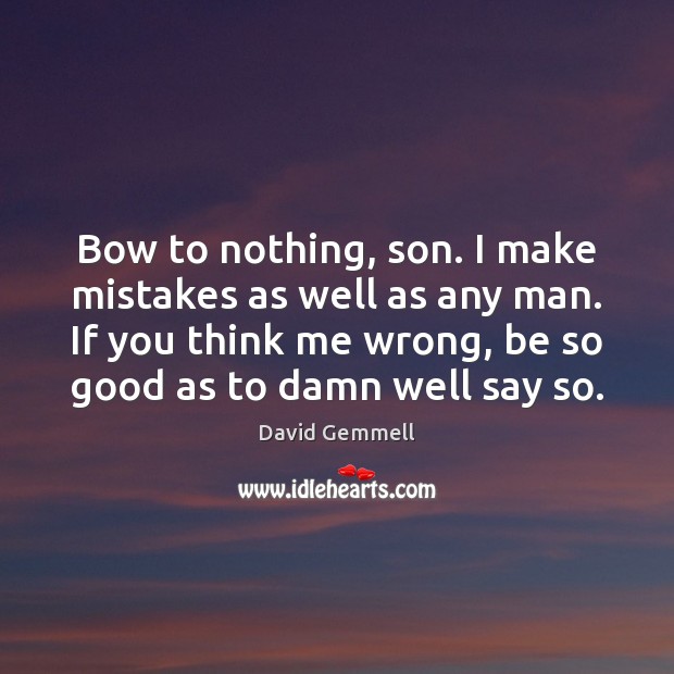 Bow to nothing, son. I make mistakes as well as any man. David Gemmell Picture Quote