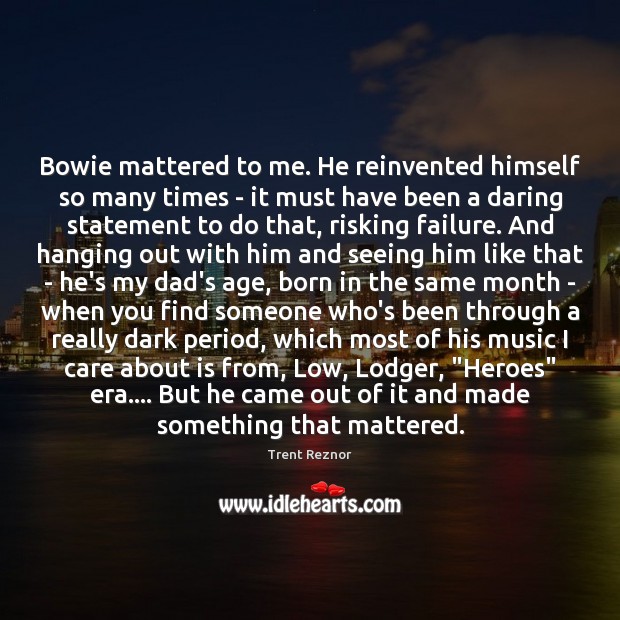 Bowie mattered to me. He reinvented himself so many times – it Image
