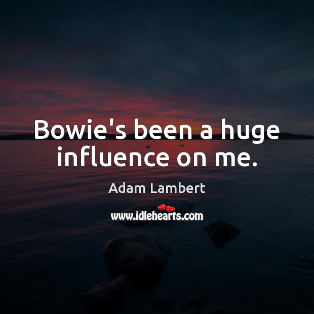 Bowie’s been a huge influence on me. Adam Lambert Picture Quote