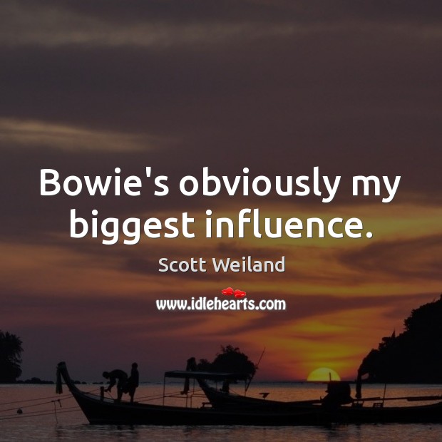 Bowie’s obviously my biggest influence. Scott Weiland Picture Quote