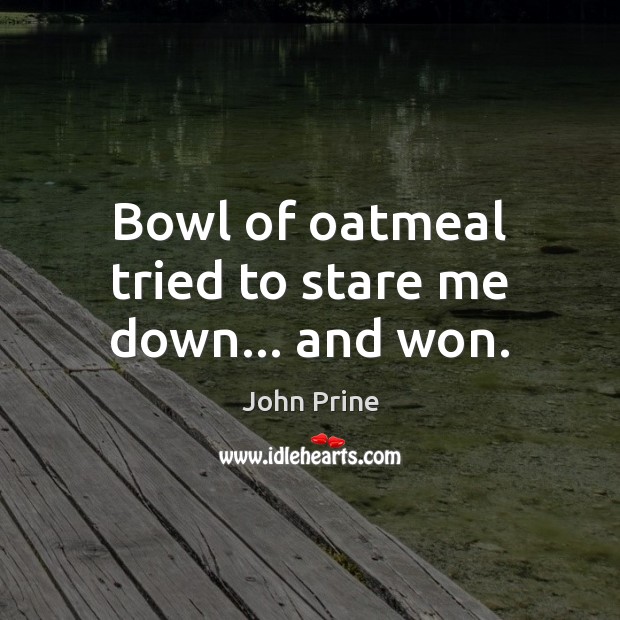 Bowl of oatmeal tried to stare me down… and won. John Prine Picture Quote