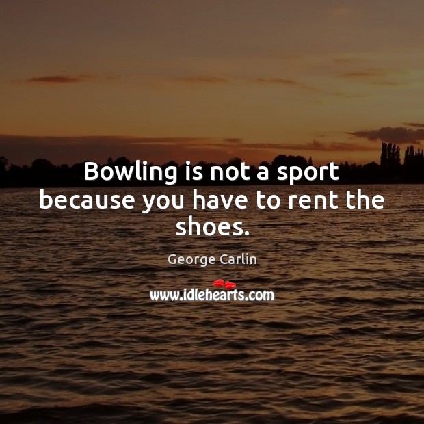 Bowling is not a sport because you have to rent the shoes. George Carlin Picture Quote