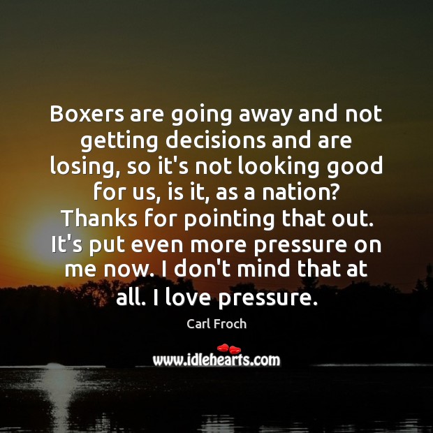 Boxers are going away and not getting decisions and are losing, so Carl Froch Picture Quote