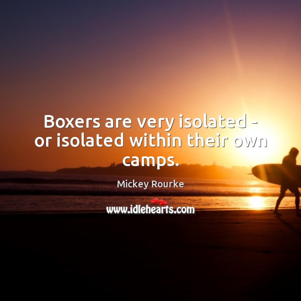 Boxers are very isolated – or isolated within their own camps. Mickey Rourke Picture Quote