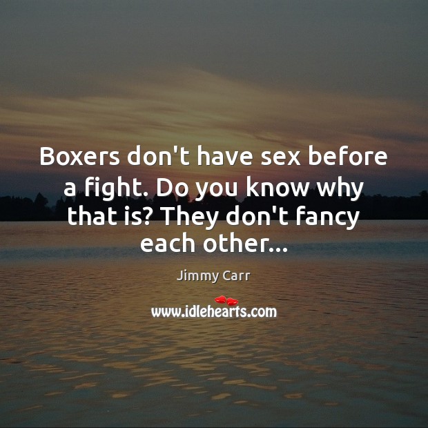Boxers don’t have sex before a fight. Do you know why that Jimmy Carr Picture Quote