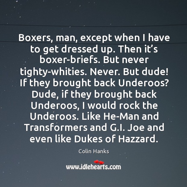 Boxers, man, except when I have to get dressed up. Then it’s boxer-briefs. But never tighty-whities. Image