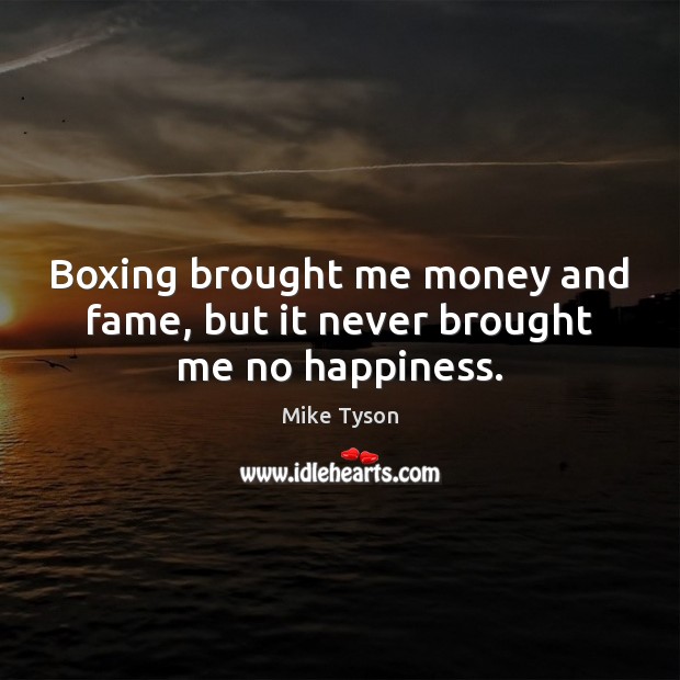 Boxing brought me money and fame, but it never brought me no happiness. Image