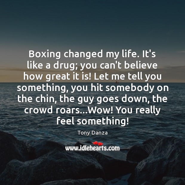 Boxing changed my life. It’s like a drug; you can’t believe how Tony Danza Picture Quote