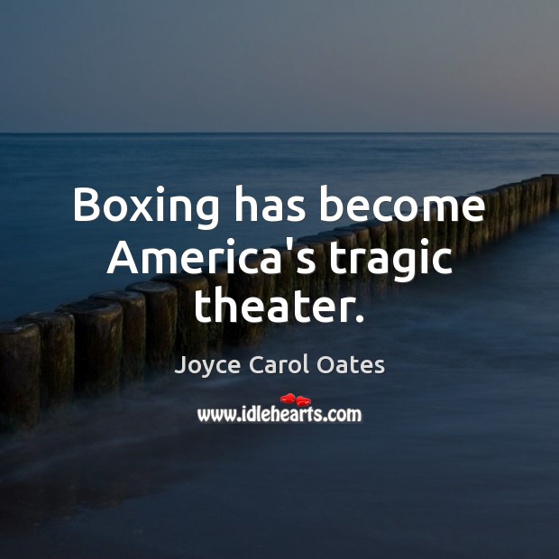 Boxing has become America’s tragic theater. Joyce Carol Oates Picture Quote