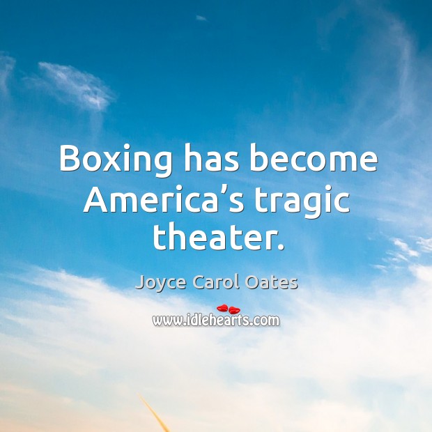 Boxing has become america’s tragic theater. Joyce Carol Oates Picture Quote