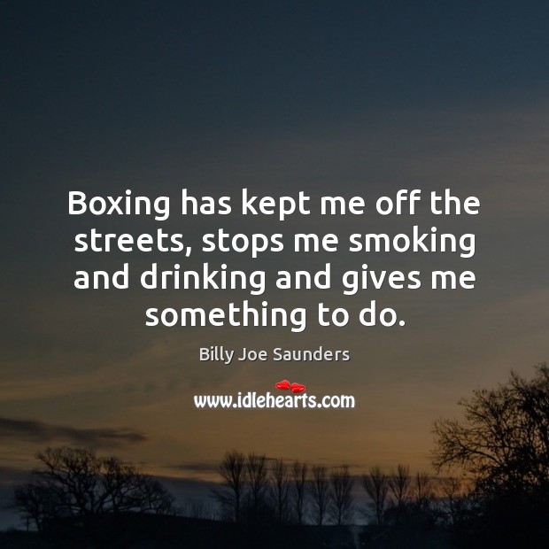 Boxing has kept me off the streets, stops me smoking and drinking Billy Joe Saunders Picture Quote