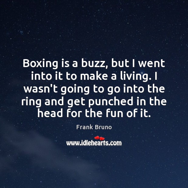 Boxing is a buzz, but I went into it to make a Frank Bruno Picture Quote