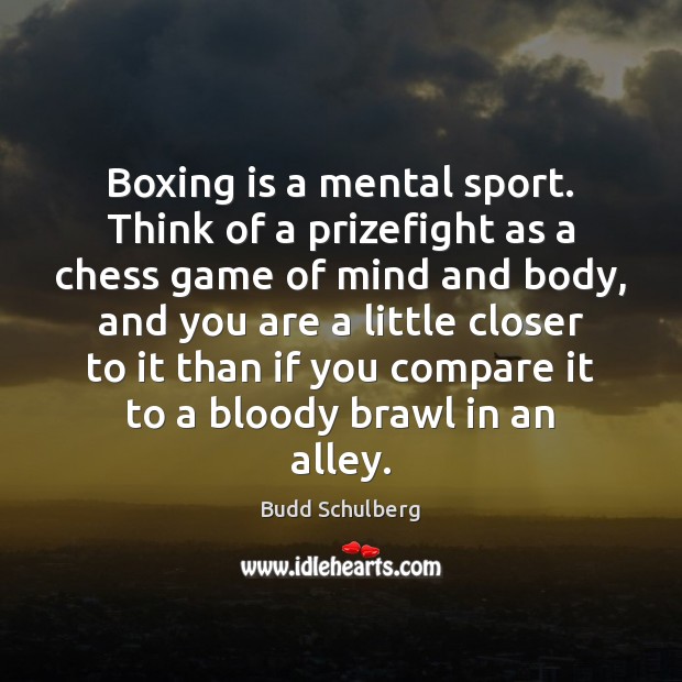 Boxing is a mental sport. Think of a prizefight as a chess Budd Schulberg Picture Quote