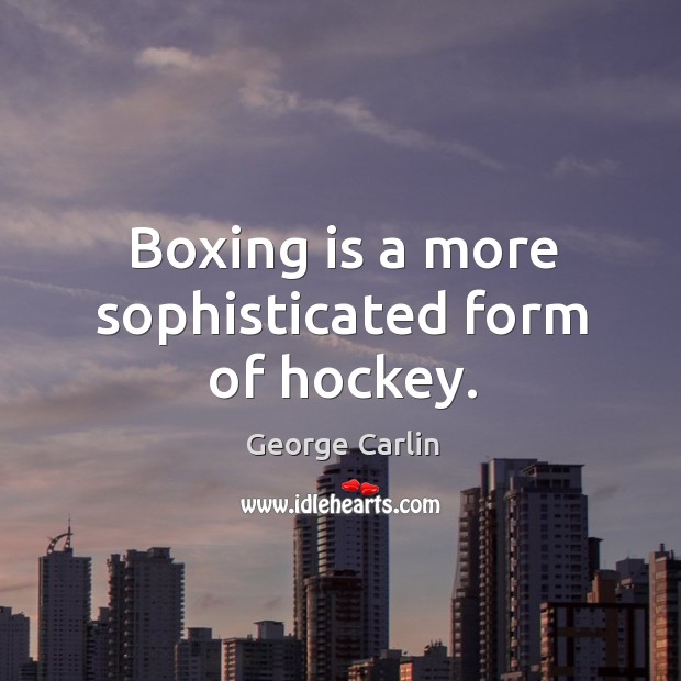 Boxing is a more sophisticated form of hockey. George Carlin Picture Quote