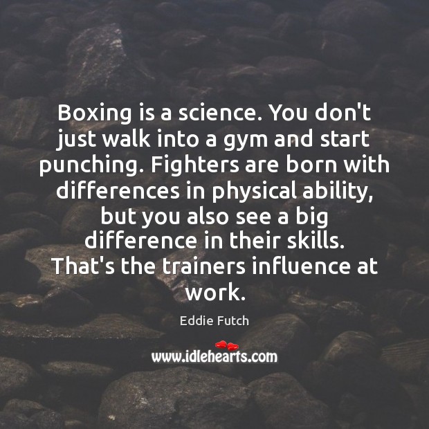 Boxing is a science. You don’t just walk into a gym and Eddie Futch Picture Quote