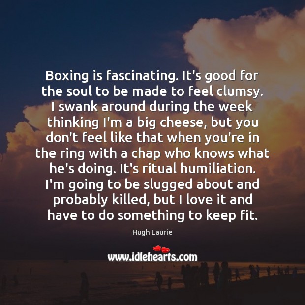 Boxing is fascinating. It’s good for the soul to be made to Image