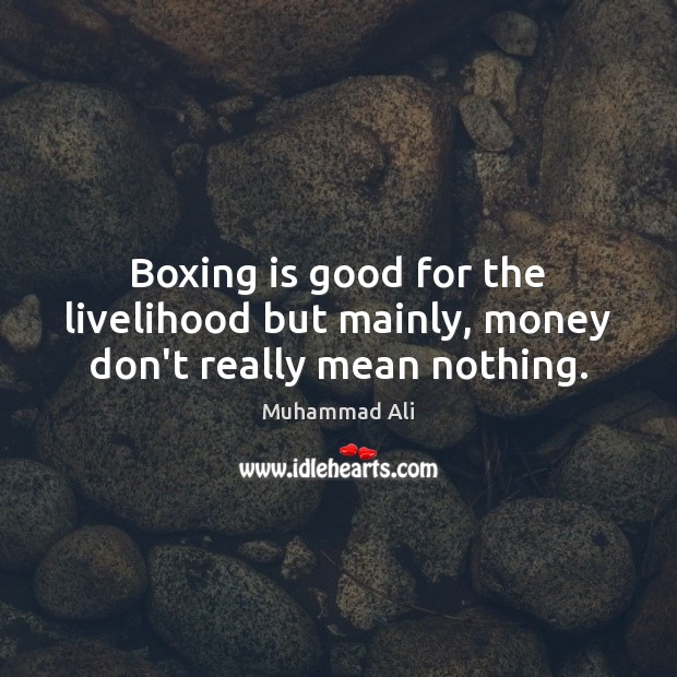 Boxing is good for the livelihood but mainly, money don’t really mean nothing. Image