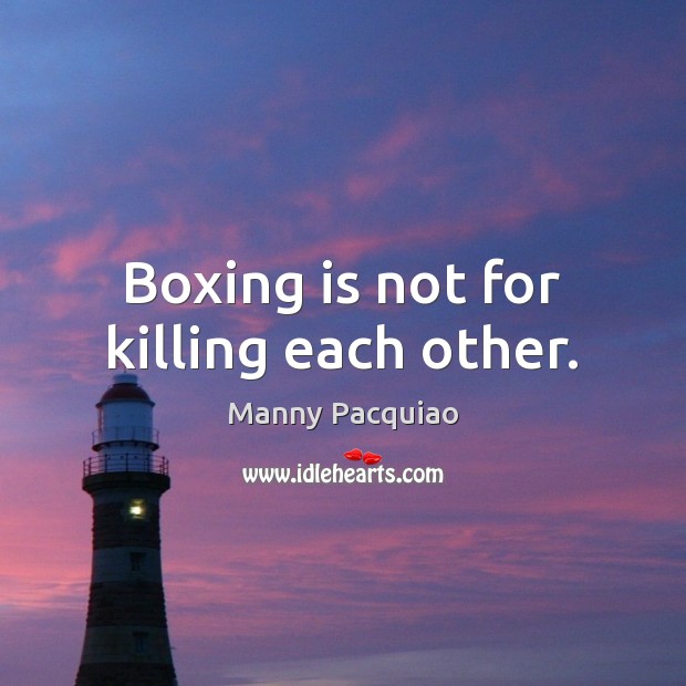 Boxing is not for killing each other. Manny Pacquiao Picture Quote
