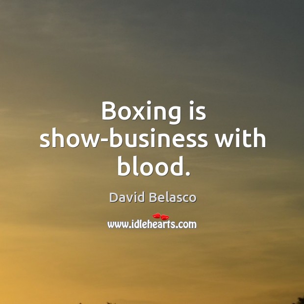 Boxing is show-business with blood. David Belasco Picture Quote