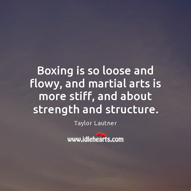 Boxing is so loose and flowy, and martial arts is more stiff, Taylor Lautner Picture Quote