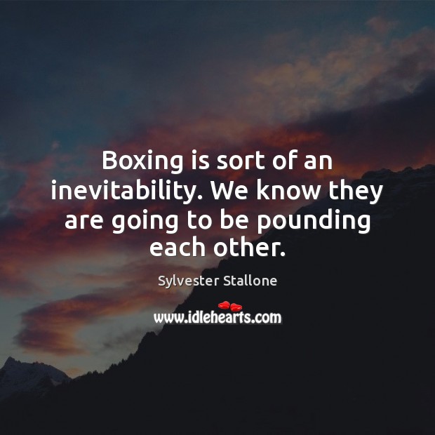 Boxing is sort of an inevitability. We know they are going to be pounding each other. Sylvester Stallone Picture Quote