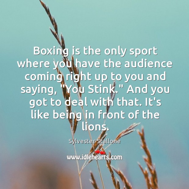Boxing is the only sport where you have the audience coming right Sylvester Stallone Picture Quote