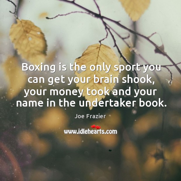 Boxing is the only sport you can get your brain shook, your money took and your name in the undertaker book. Image