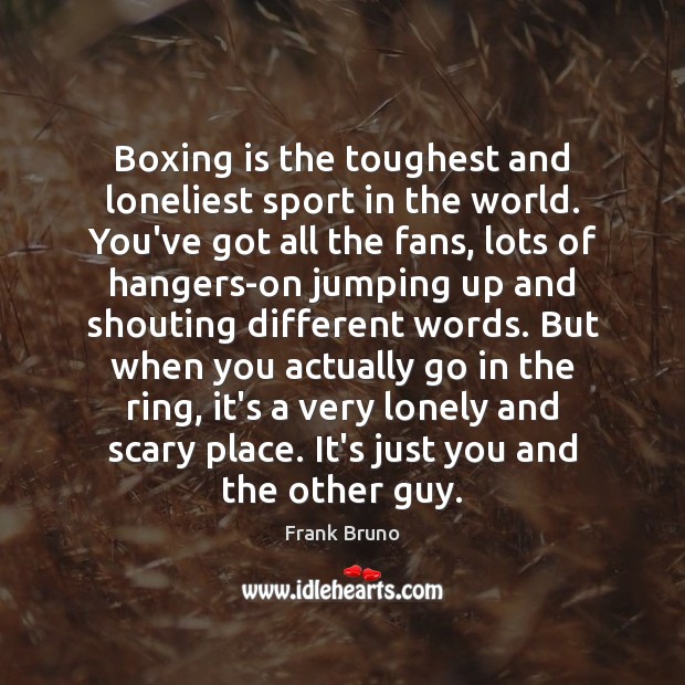 Boxing is the toughest and loneliest sport in the world. You’ve got Frank Bruno Picture Quote