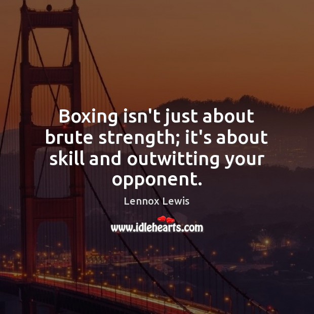 Boxing isn’t just about brute strength; it’s about skill and outwitting your opponent. Lennox Lewis Picture Quote