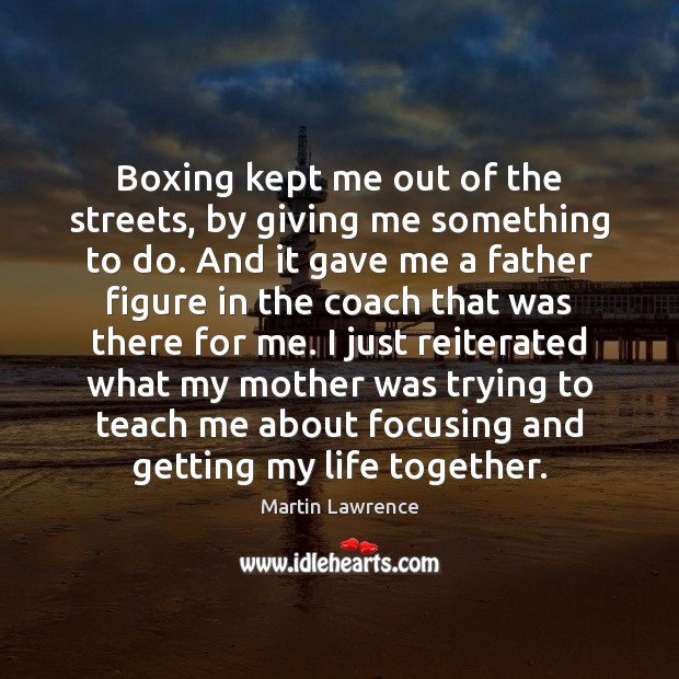 Boxing kept me out of the streets, by giving me something to Martin Lawrence Picture Quote
