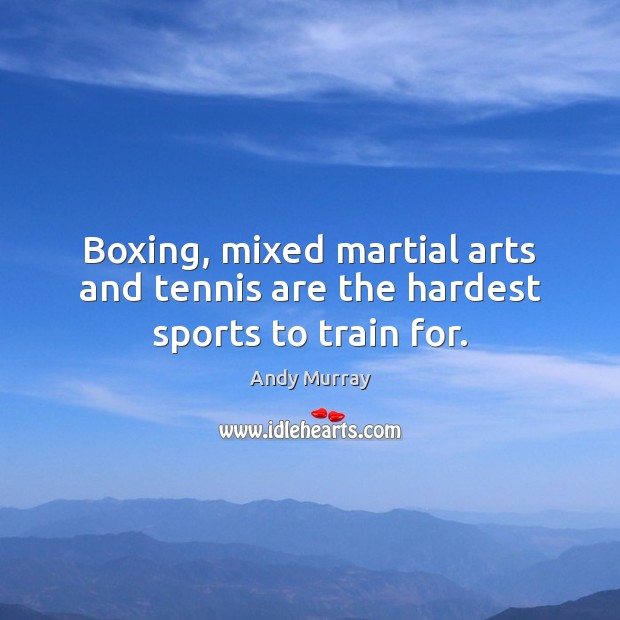 Boxing, mixed martial arts and tennis are the hardest sports to train for. Andy Murray Picture Quote
