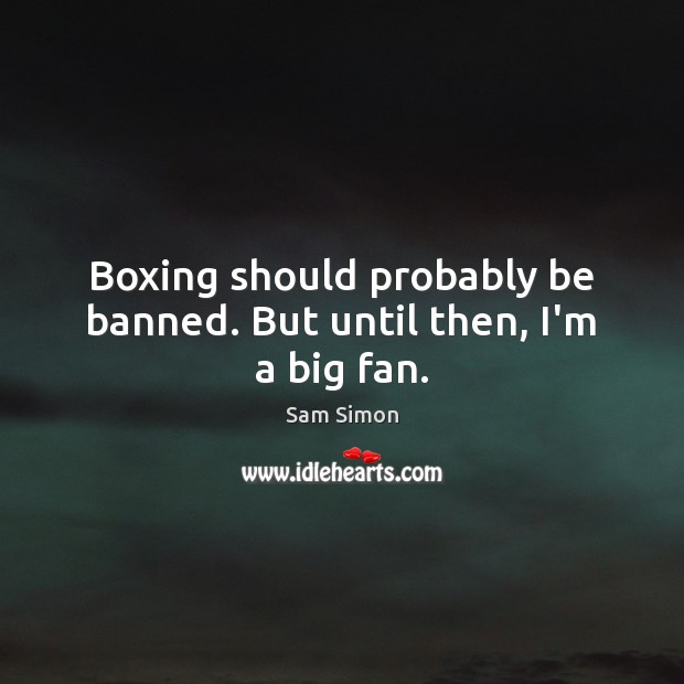 Boxing should probably be banned. But until then, I’m a big fan. Image