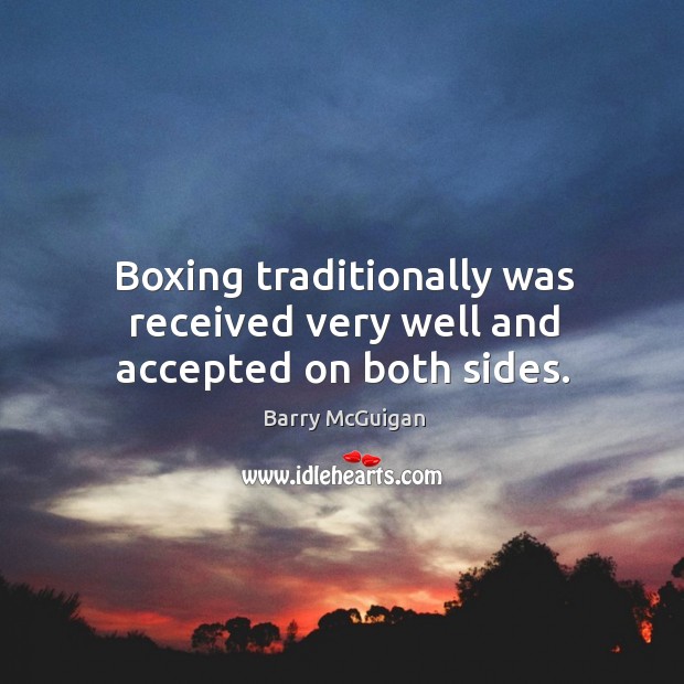Boxing traditionally was received very well and accepted on both sides. Barry McGuigan Picture Quote