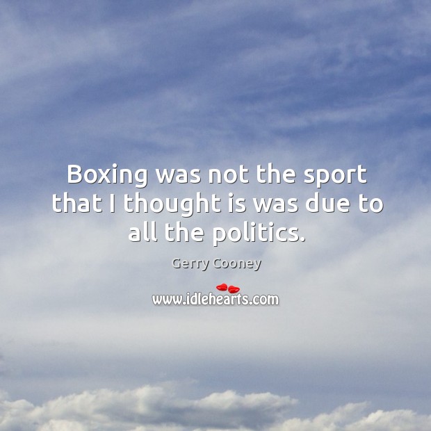 Boxing was not the sport that I thought is was due to all the politics. Gerry Cooney Picture Quote