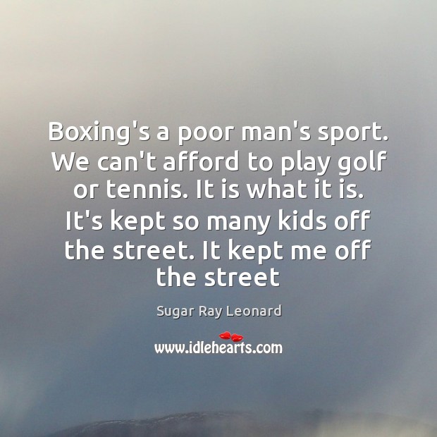Boxing’s a poor man’s sport. We can’t afford to play golf or Sugar Ray Leonard Picture Quote