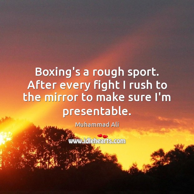 Boxing’s a rough sport. After every fight I rush to the mirror Image