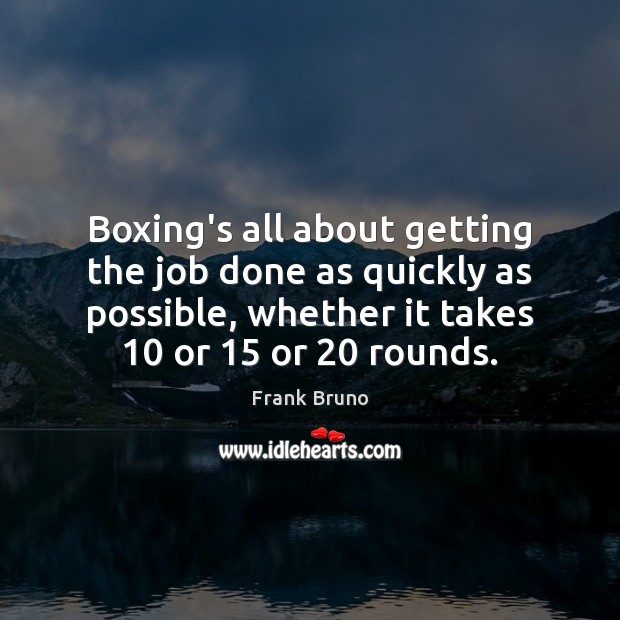 Boxing’s all about getting the job done as quickly as possible, whether Frank Bruno Picture Quote