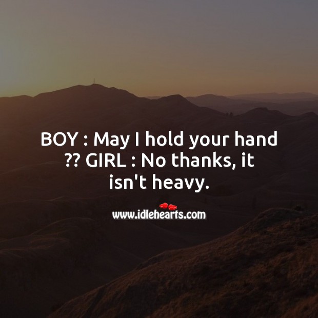 Boy : May I hold your hand?? Girl : No thanks, it isn’t heavy. Funny Messages Image