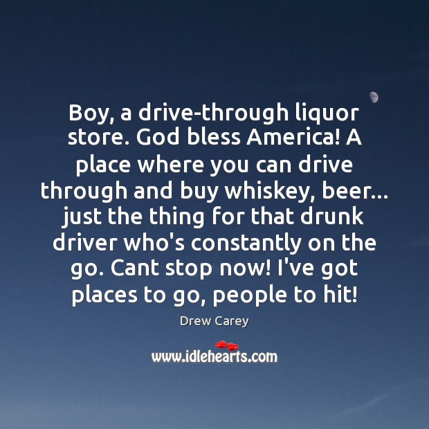 Boy, a drive-through liquor store. God bless America! A place where you Drew Carey Picture Quote