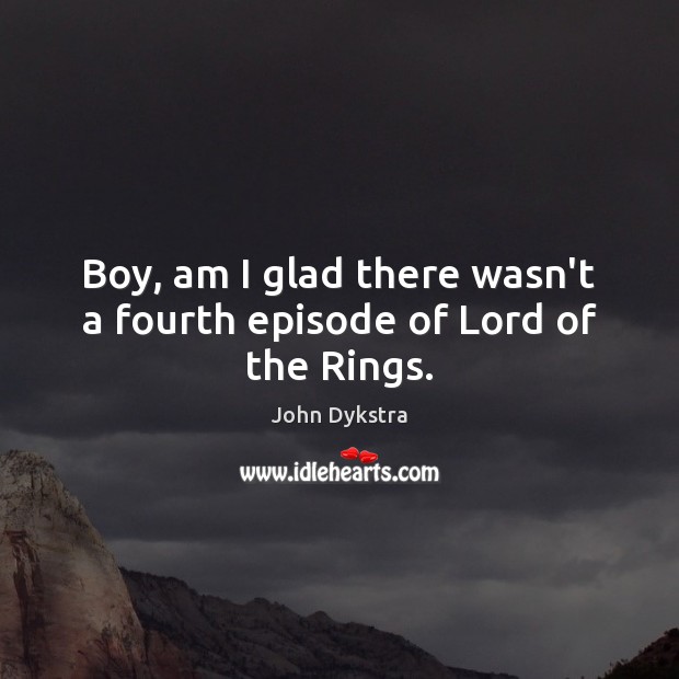 Boy, am I glad there wasn’t a fourth episode of Lord of the Rings. John Dykstra Picture Quote