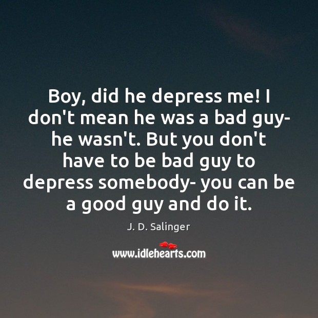 Boy, did he depress me! I don’t mean he was a bad J. D. Salinger Picture Quote