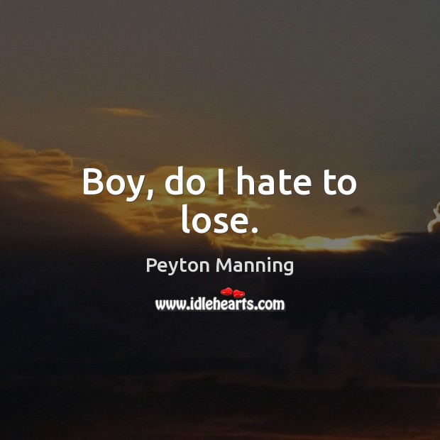 Boy, do I hate to lose. Peyton Manning Picture Quote