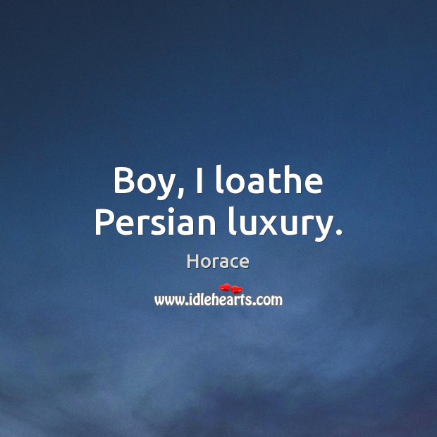 Boy, I loathe Persian luxury. Horace Picture Quote